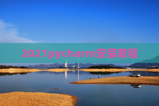 2021pycharm安装教程 2021pycharm安装教程